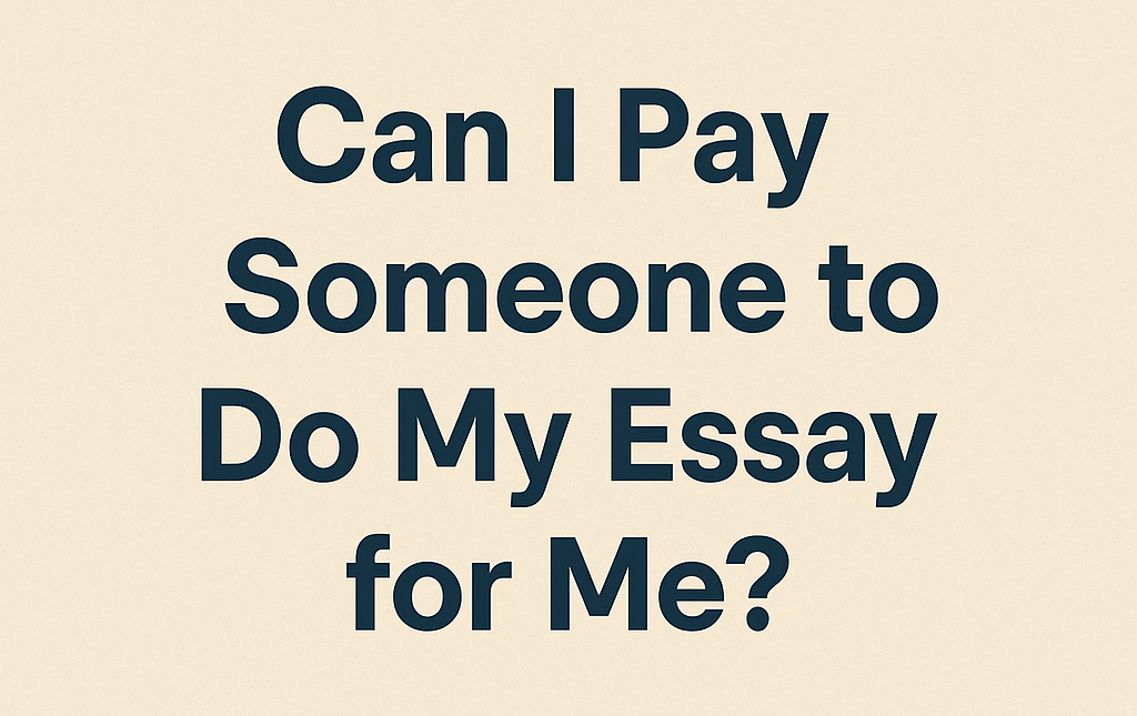 Can I Pay Someone to Do My Essay for Me?